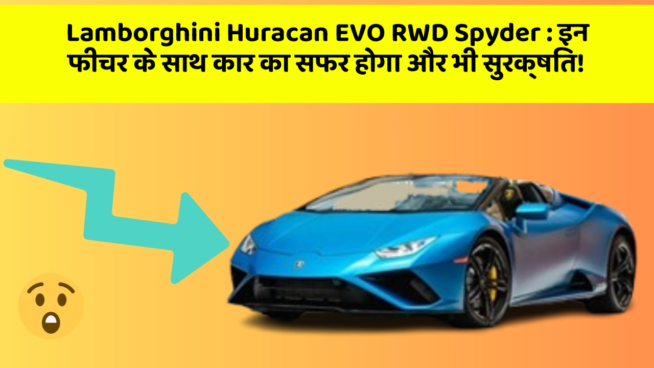 Lamborghini Huracan EVO RWD Spyder: इन फीचर के साथ कार का सफर होगा और भी सुरक्षित!