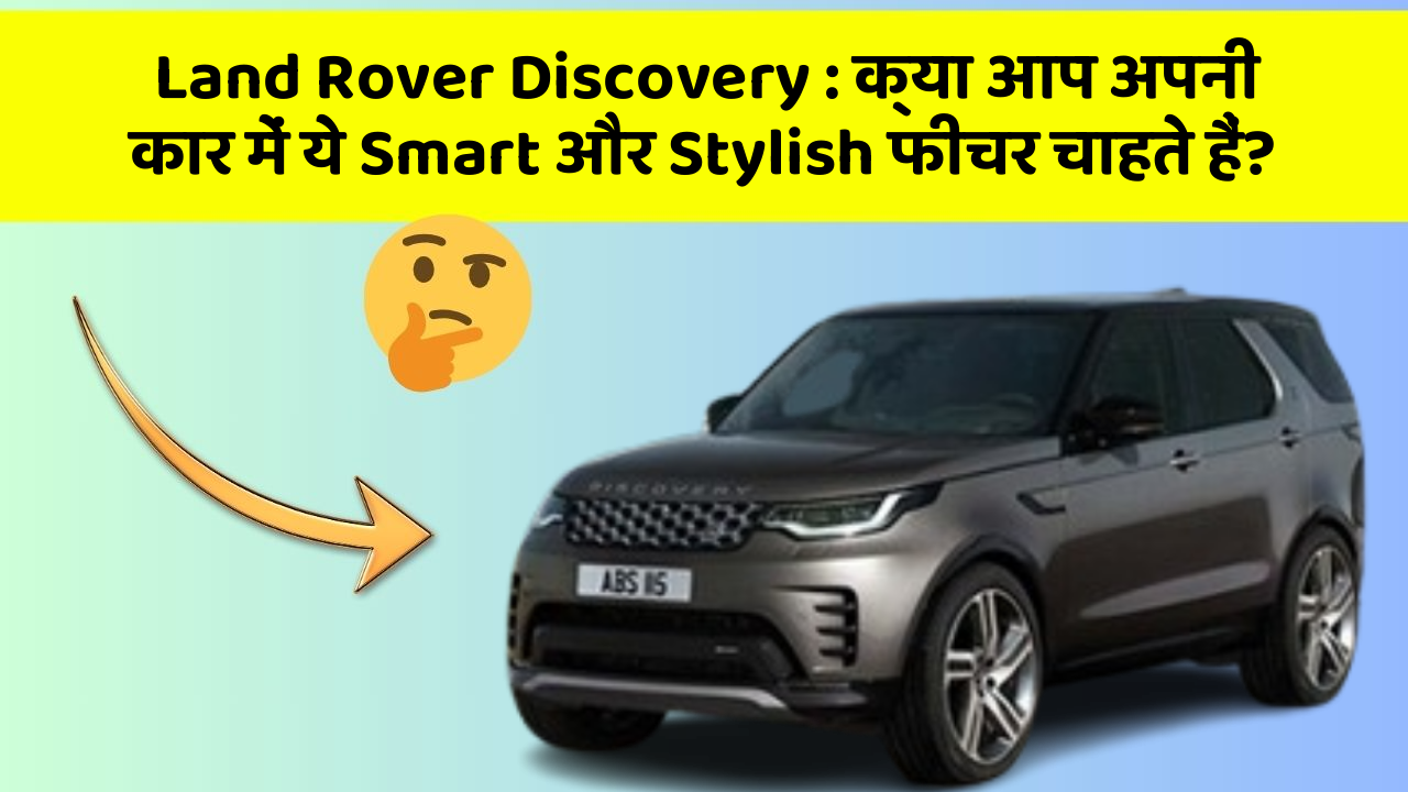 Land Rover Discovery: क्या आप अपनी कार में ये Smart और Stylish फीचर चाहते हैं?