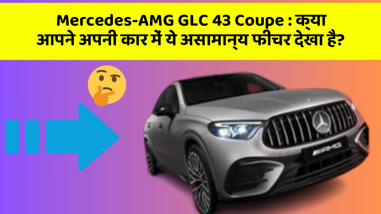 Mercedes-AMG GLC 43 Coupe: क्या आपने अपनी कार में ये असामान्य फीचर देखा है?