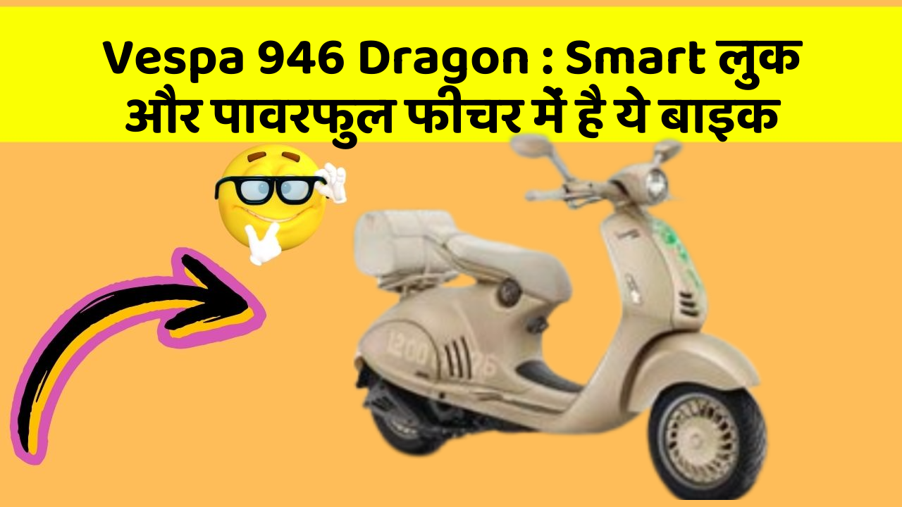 Vespa 946 Dragon : Smart लुक और पावरफुल फीचर में है ये बाइक