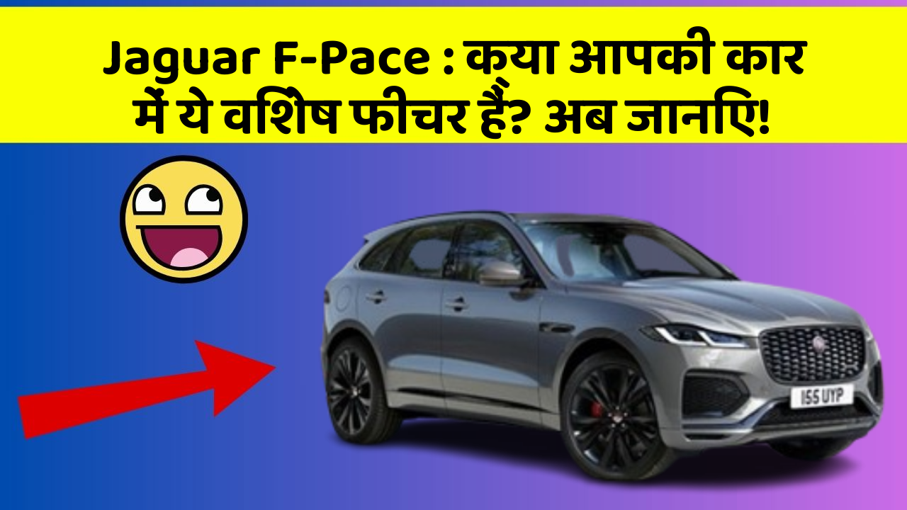 Jaguar F-Pace: क्या आपकी कार में ये विशेष फीचर हैं? अब जानिए!