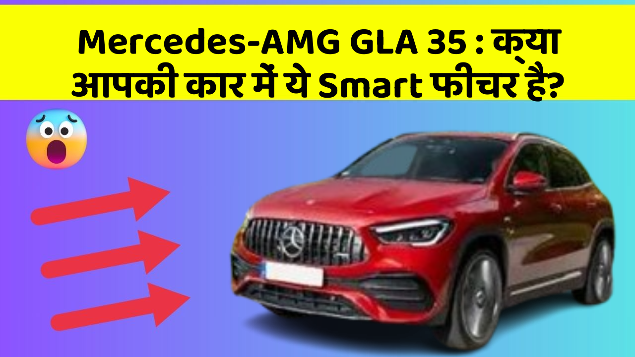Mercedes-AMG GLA 35: क्या आपकी कार में ये Smart फीचर है?