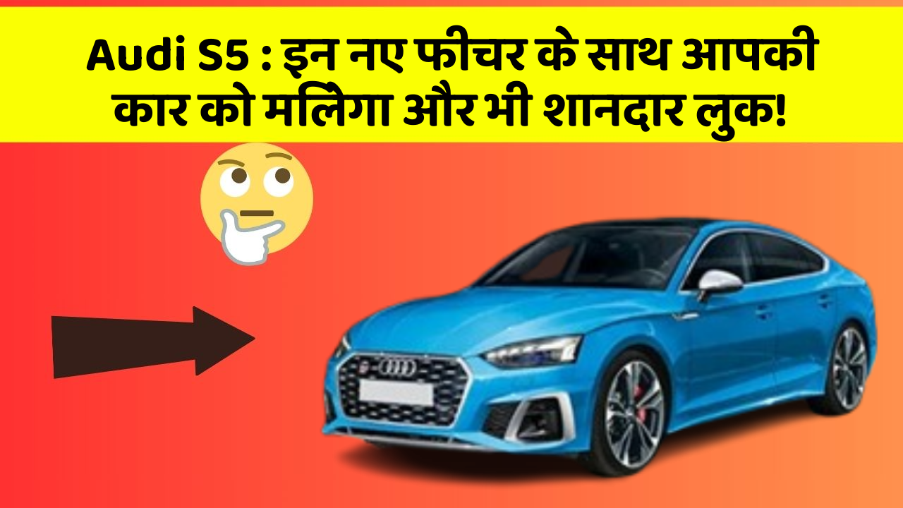 Audi S5 : इन नए फीचर के साथ आपकी कार को मिलेगा और भी शानदार लुक!