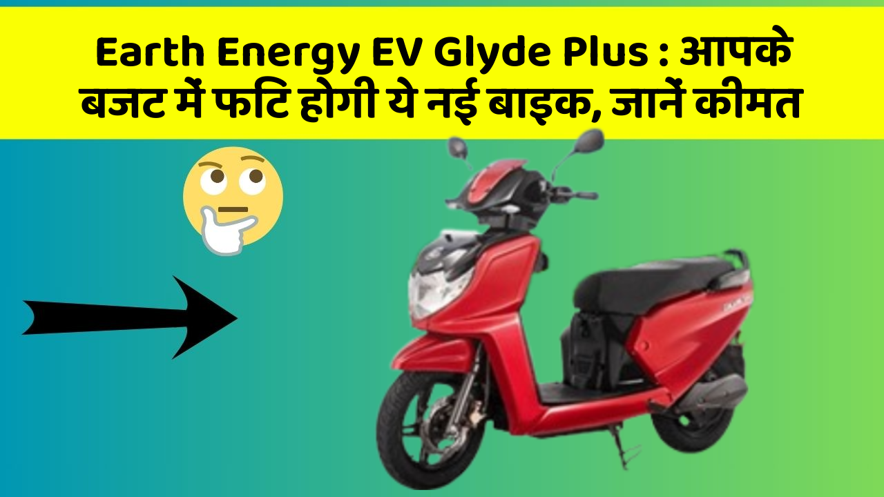 Earth Energy EV Glyde Plus: आपके बजट में फिट होगी ये नई बाइक, जानें कीमत