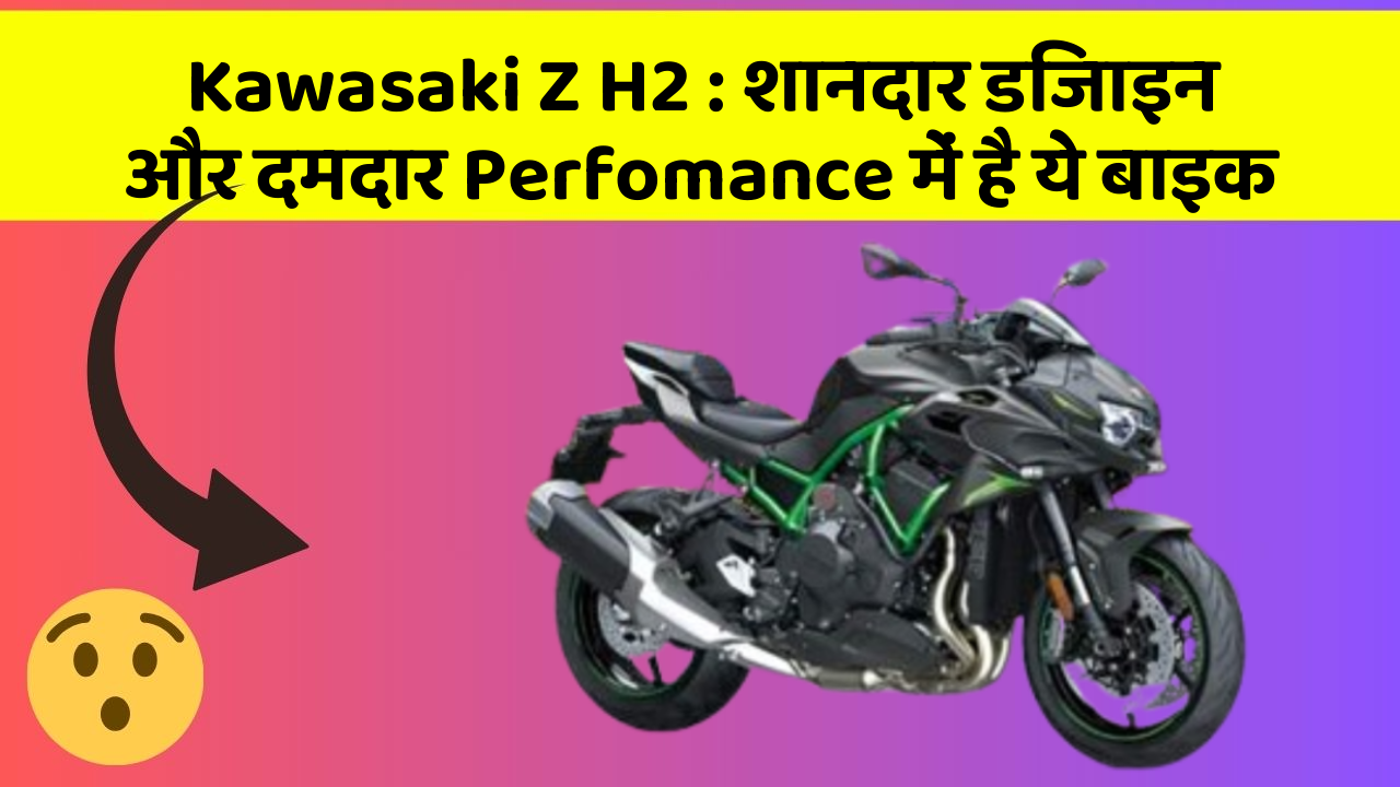 Kawasaki Z H2: शानदार डिजाइन और दमदार Perfomance में है ये बाइक