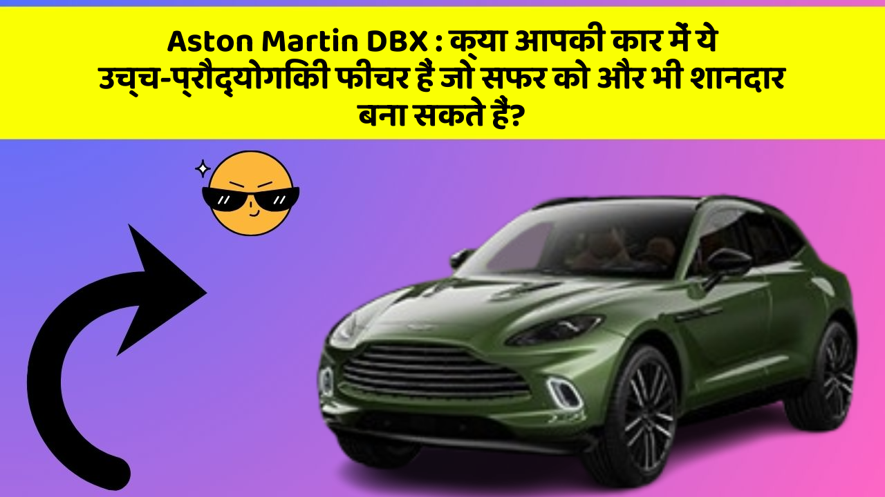 Aston Martin DBX: क्या आपकी कार में ये उच्च-प्रौद्योगिकी फीचर हैं जो सफर को और भी शानदार बना सकते हैं?