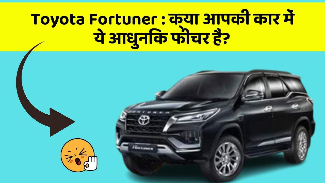 Toyota Fortuner: क्या आपकी कार में ये आधुनिक फीचर हैं?