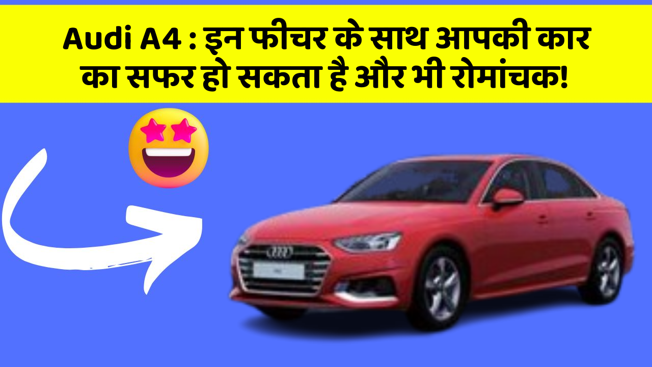 Audi A4: इन फीचर के साथ आपकी कार का सफर हो सकता है और भी रोमांचक!