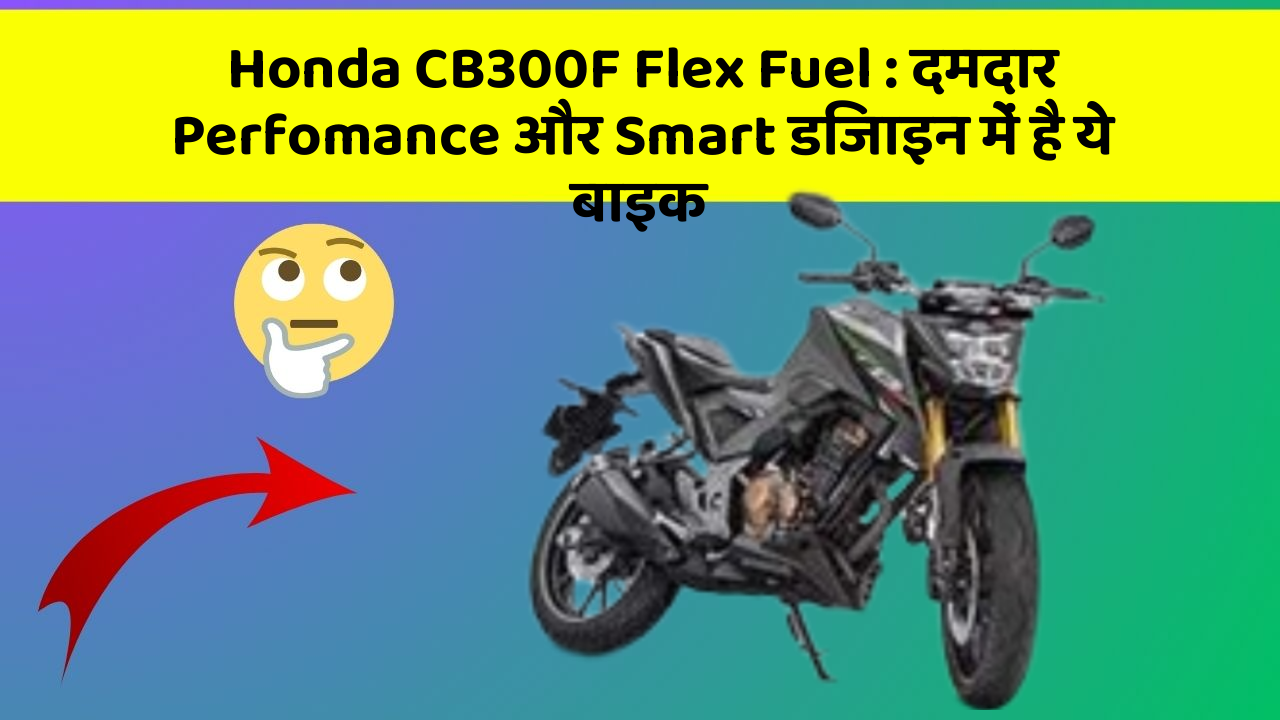 Honda CB300F Flex Fuel: दमदार Perfomance और Smart डिजाइन में है ये बाइक