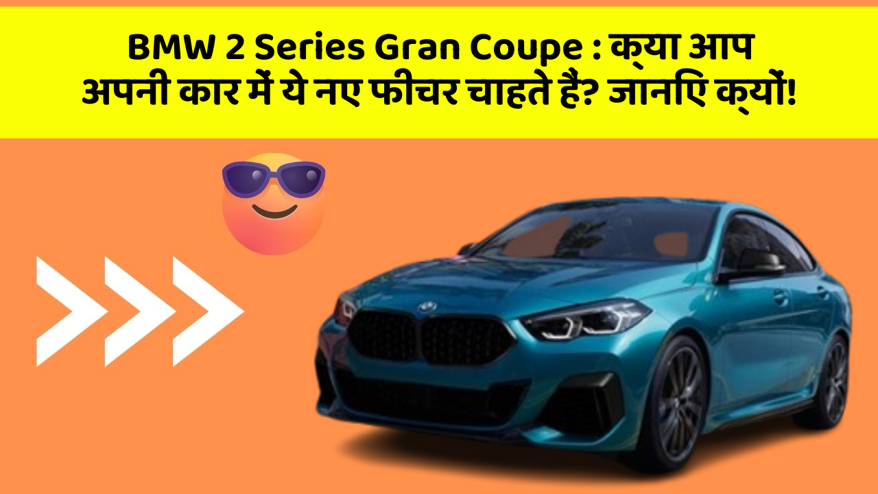BMW 2 Series Gran Coupe: क्या आप अपनी कार में ये नए फीचर चाहते हैं? जानिए क्यों!
