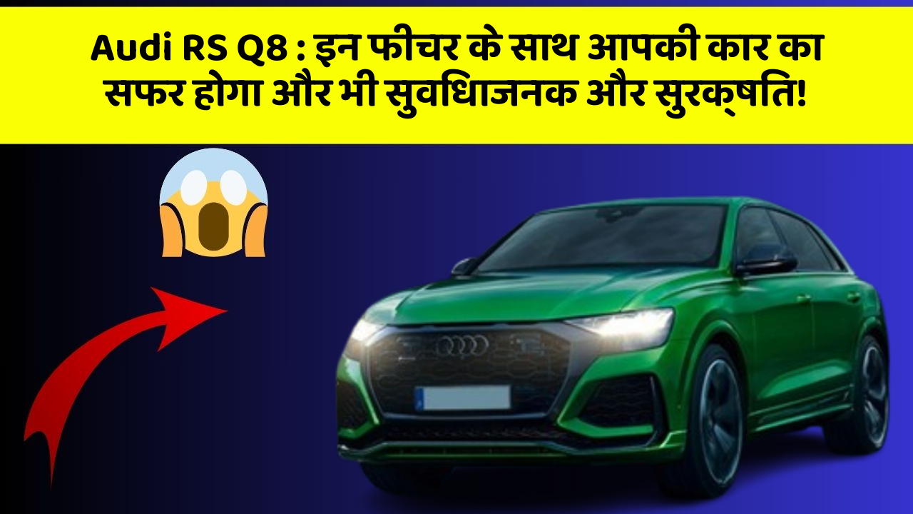 Audi RS Q8 : इन फीचर के साथ आपकी कार का सफर होगा और भी सुविधाजनक और सुरक्षित!