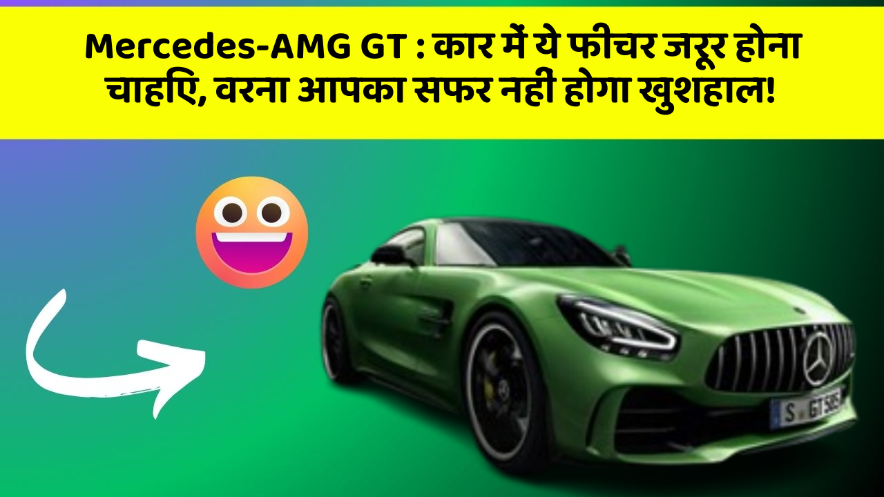 Mercedes-AMG GT: कार में ये फीचर जरूर होना चाहिए, वरना आपका सफर नहीं होगा खुशहाल!