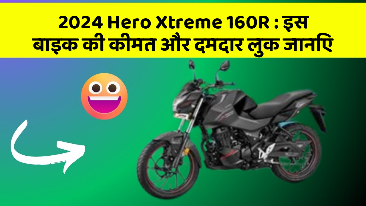 2024 Hero Xtreme 160R: इस बाइक की कीमत और दमदार लुक जानिए