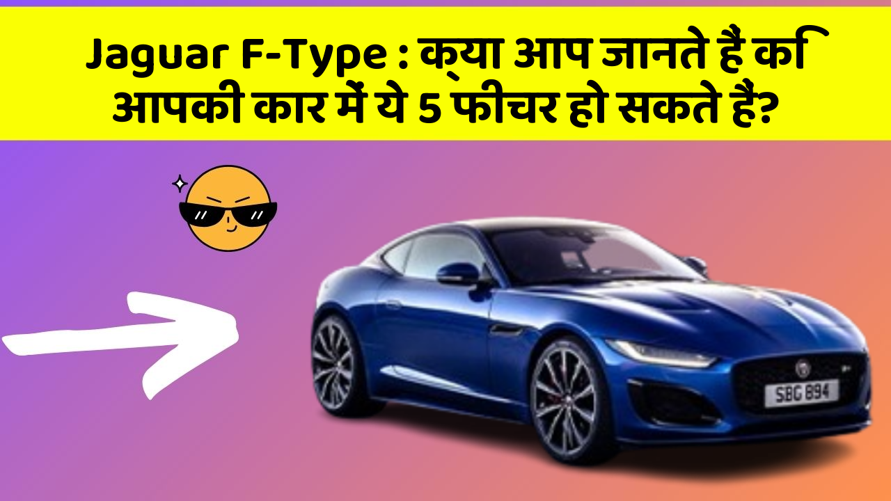 Jaguar F-Type: क्या आप जानते हैं कि आपकी कार में ये 5 फीचर हो सकते हैं?