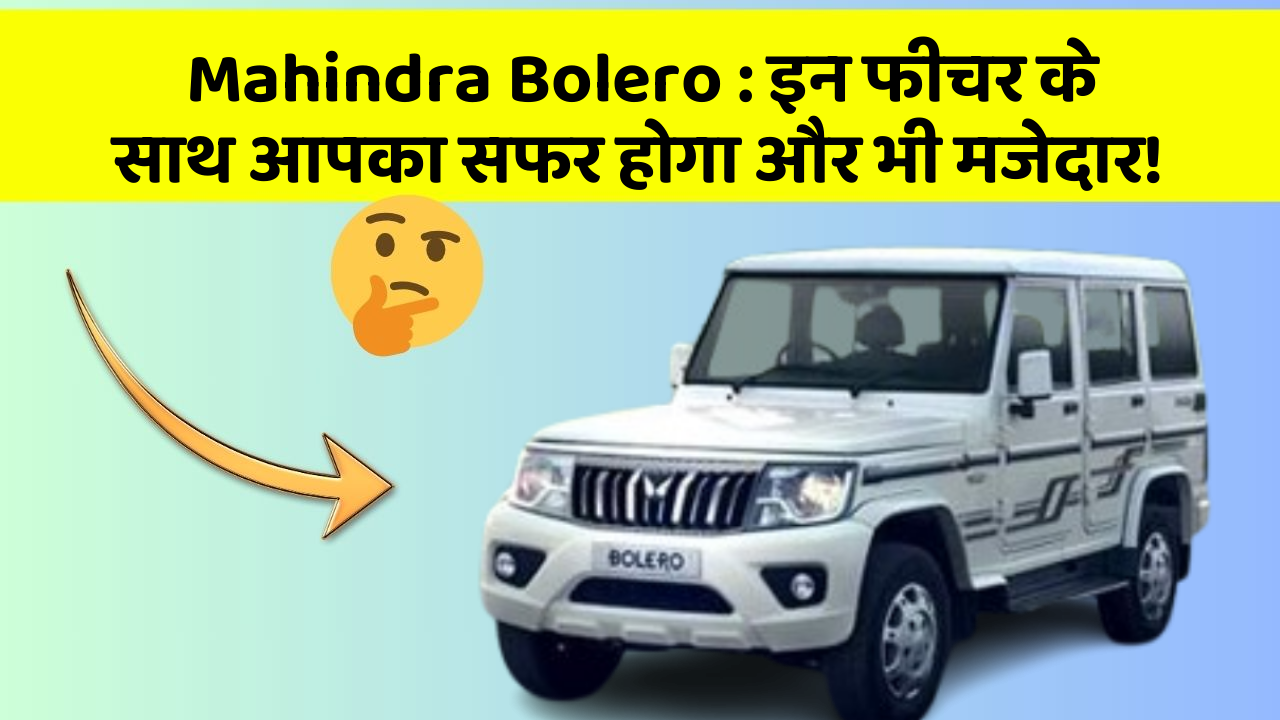 Mahindra Bolero: इन फीचर के साथ आपका सफर होगा और भी मजेदार!