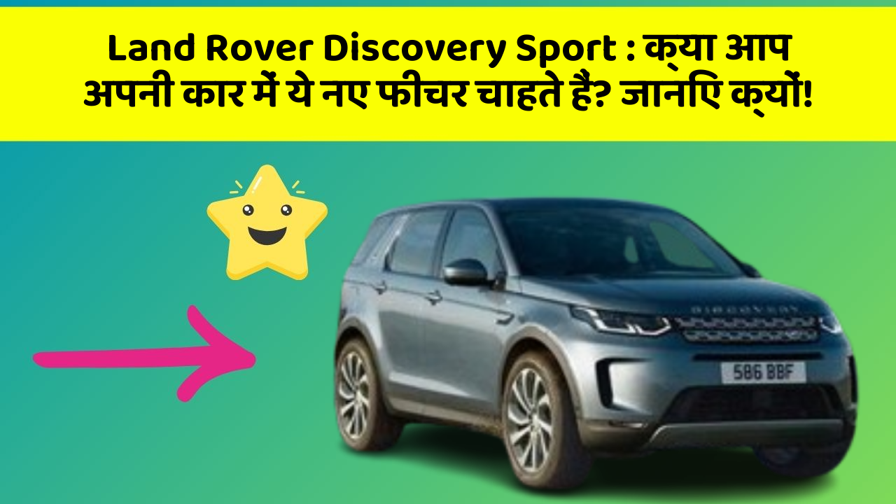 Land Rover Discovery Sport: क्या आप अपनी कार में ये नए फीचर चाहते हैं? जानिए क्यों!