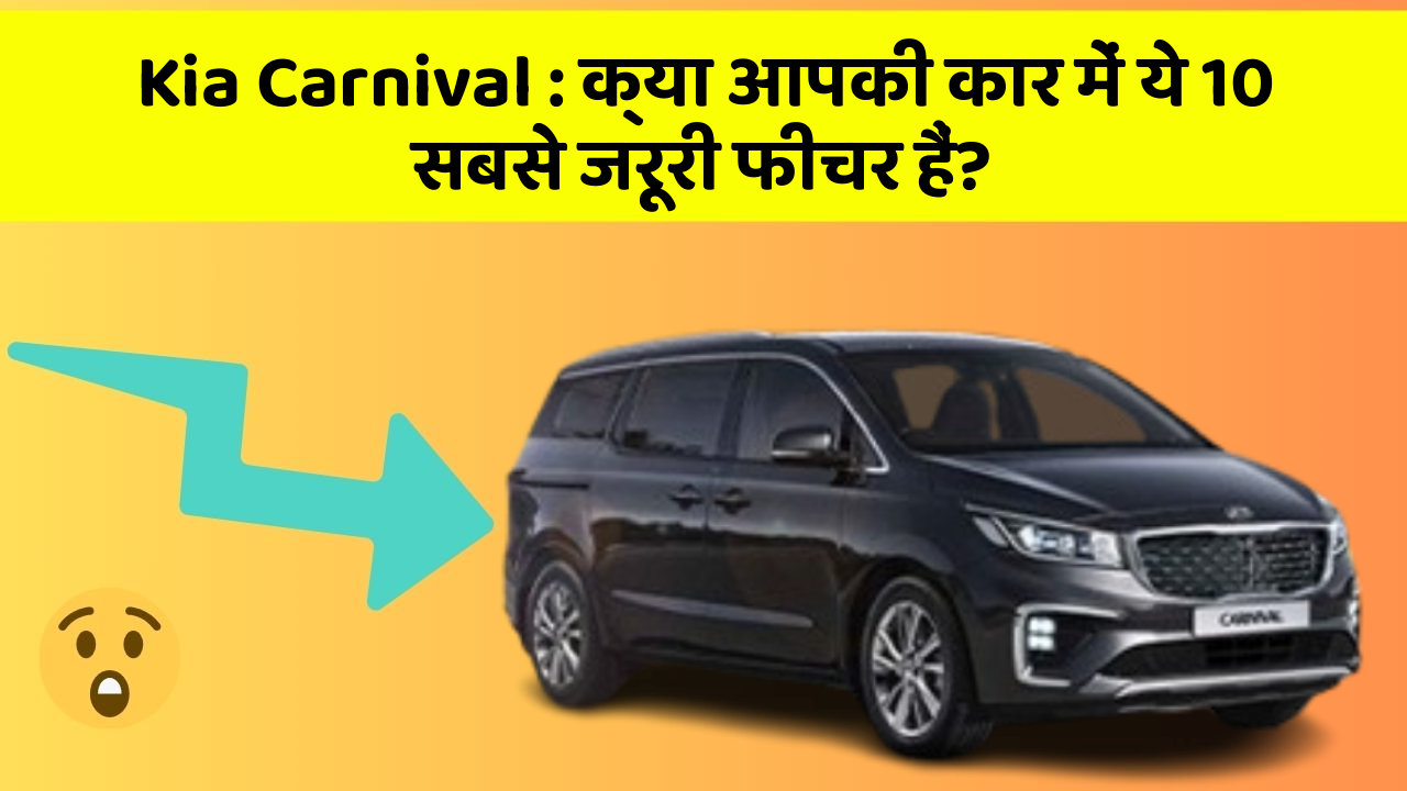 Kia Carnival: क्या आपकी कार में ये 10 सबसे जरूरी फीचर हैं?