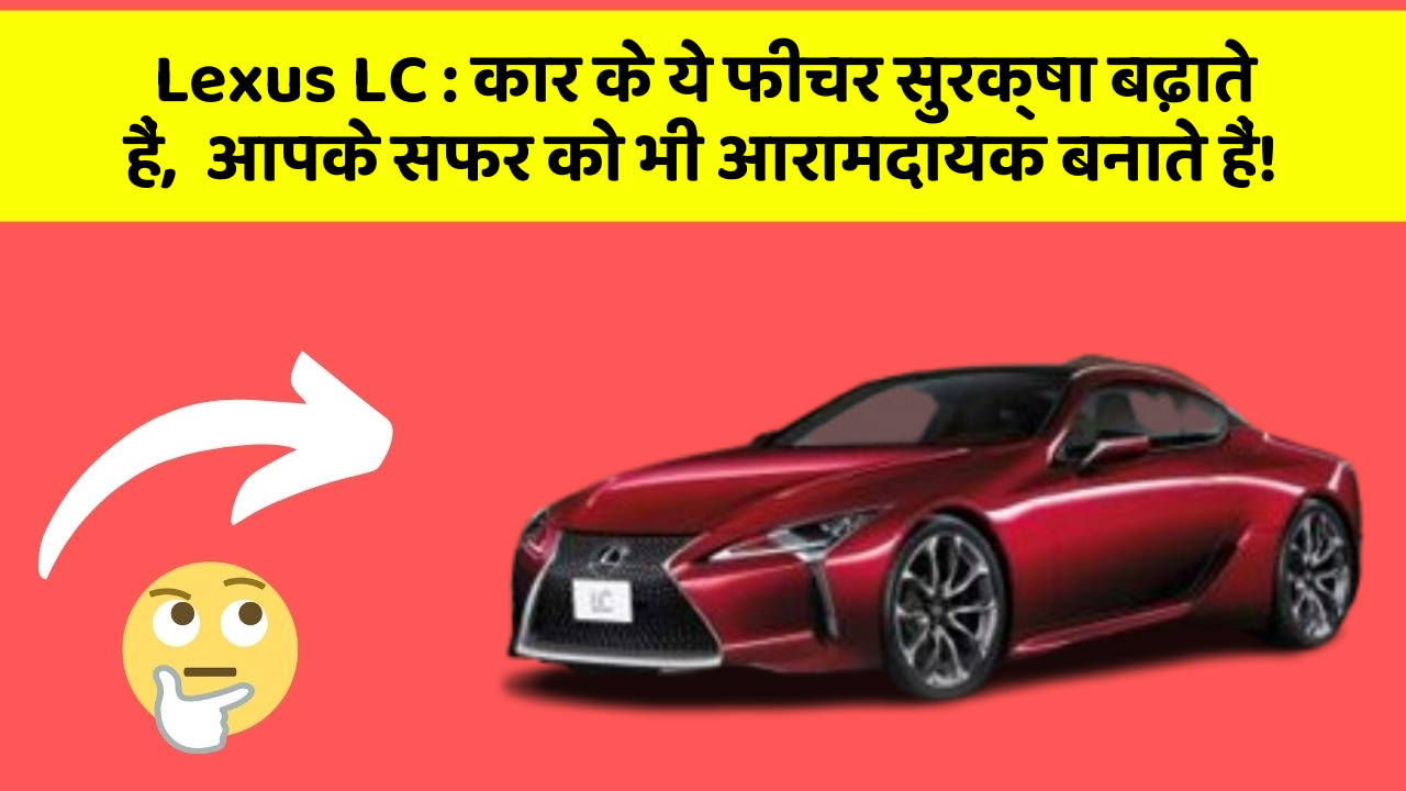Lexus LC : कार के ये फीचर सुरक्षा बढ़ाते हैं,  आपके सफर को भी आरामदायक बनाते हैं!