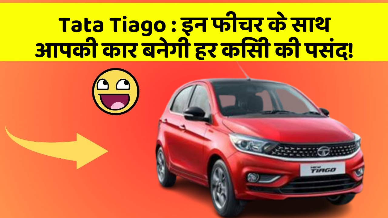 Tata Tiago : इन फीचर के साथ आपकी कार बनेगी हर किसी की पसंद!