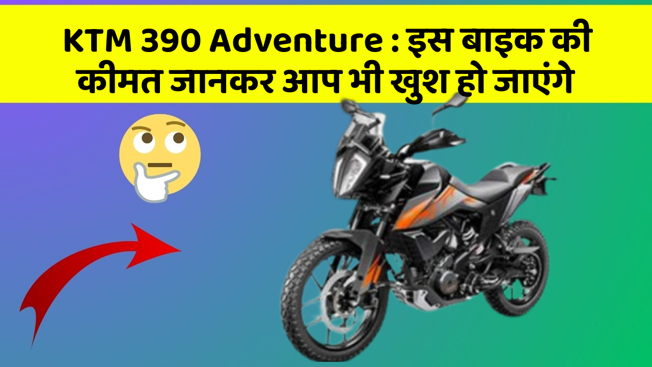 KTM 390 Adventure: इस बाइक की कीमत जानकर आप भी खुश हो जाएंगे
