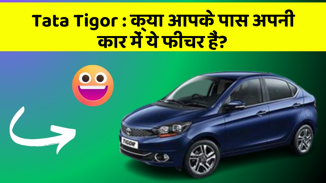 Tata Tigor: क्या आपके पास अपनी कार में ये फीचर हैं?