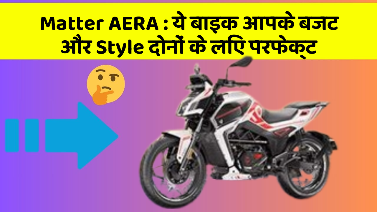 Matter AERA: ये बाइक आपके बजट और Style दोनों के लिए परफेक्ट