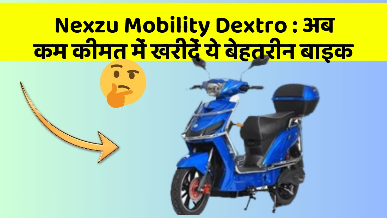 Nexzu Mobility Dextro : अब कम कीमत में खरीदें ये बेहतरीन बाइक