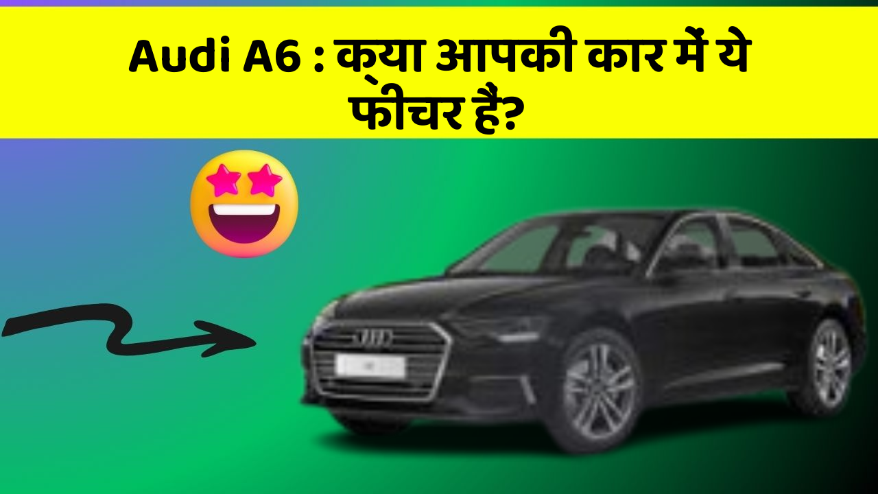 Audi A6: क्या आपकी कार में ये फीचर हैं?