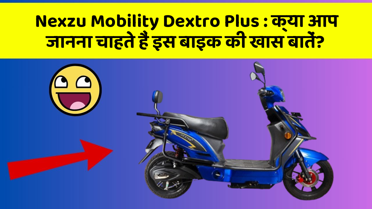 Nexzu Mobility Dextro Plus: क्या आप जानना चाहते हैं इस बाइक की खास बातें?