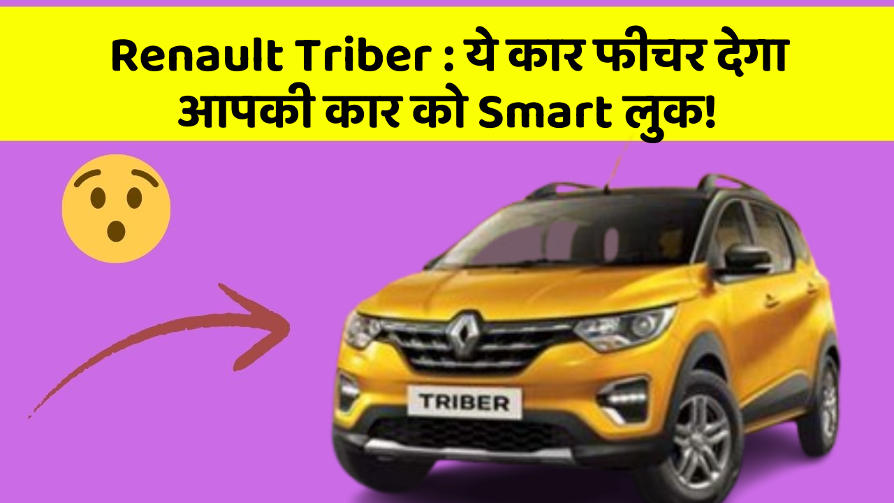 Renault Triber: ये कार फीचर देगा आपकी कार को Smart लुक!