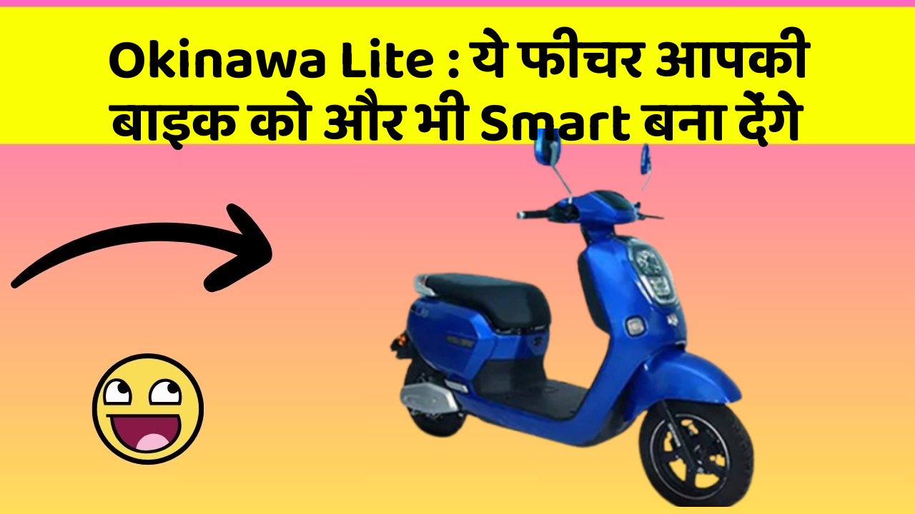 Okinawa Lite: ये फीचर आपकी बाइक को और भी Smart बना देंगे