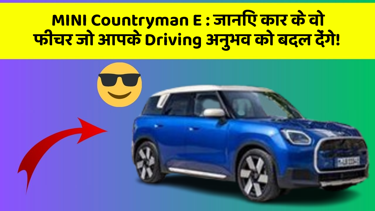 MINI Countryman E: जानिए कार के वो फीचर जो आपके Driving अनुभव को बदल देंगे!