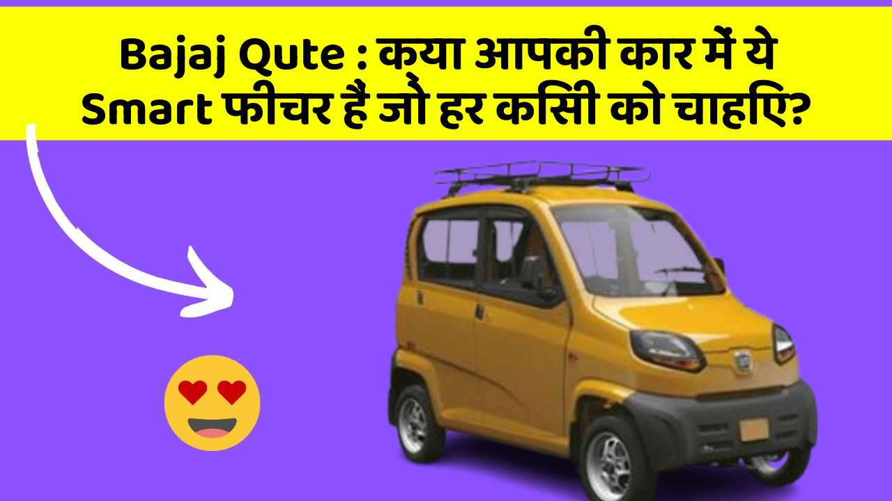 Bajaj Qute: क्या आपकी कार में ये Smart फीचर हैं जो हर किसी को चाहिए?