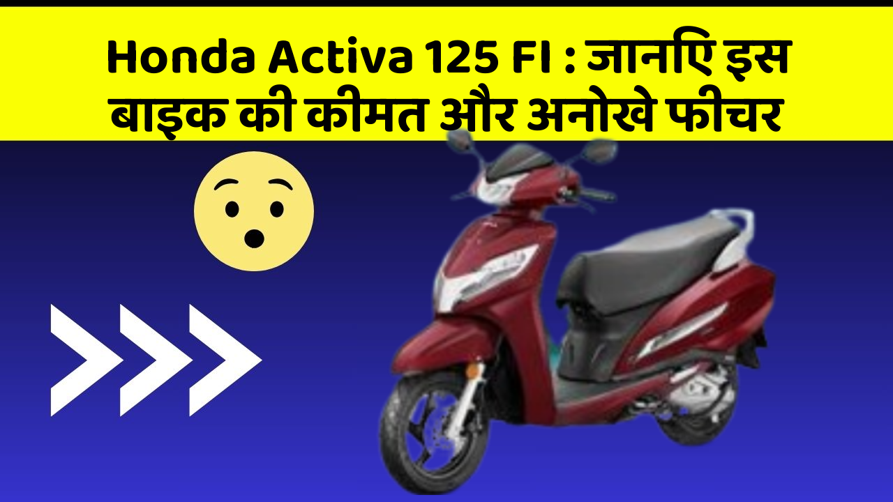 Honda Activa 125 FI: जानिए इस बाइक की कीमत और अनोखे फीचर