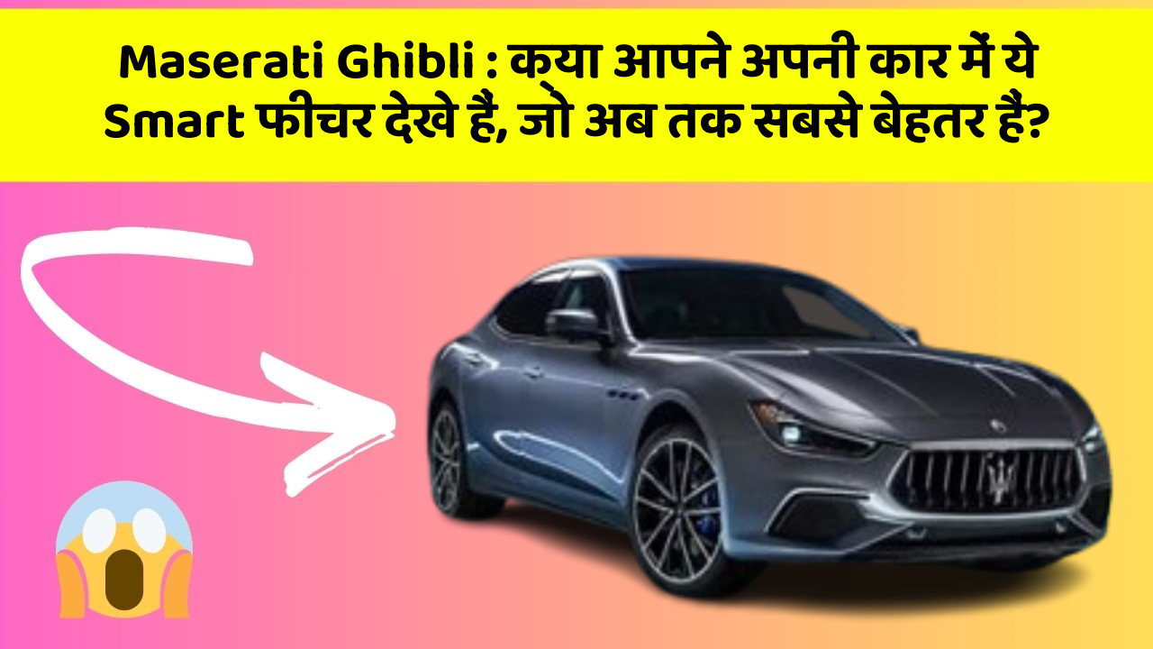 Maserati Ghibli: क्या आपने अपनी कार में ये Smart फीचर देखे हैं, जो अब तक सबसे बेहतर हैं?