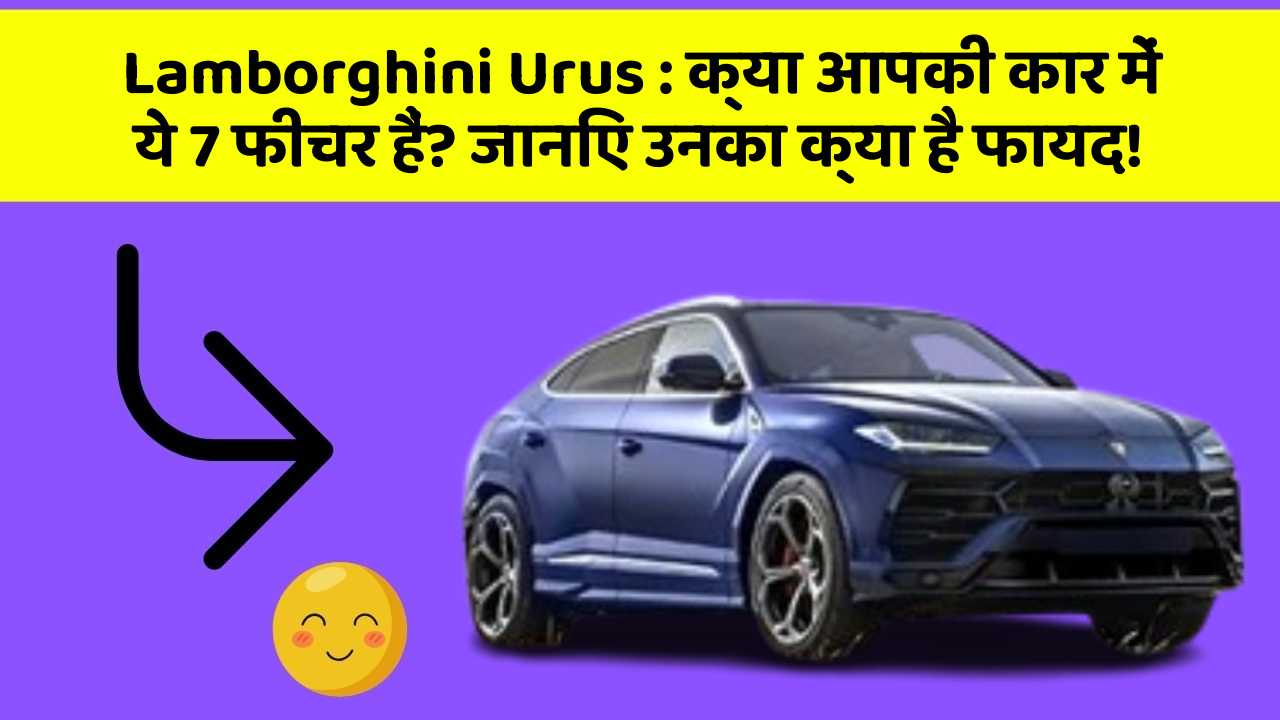 Lamborghini Urus : क्या आपकी कार में ये 7 फीचर हैं? जानिए उनका क्या है फायद!
