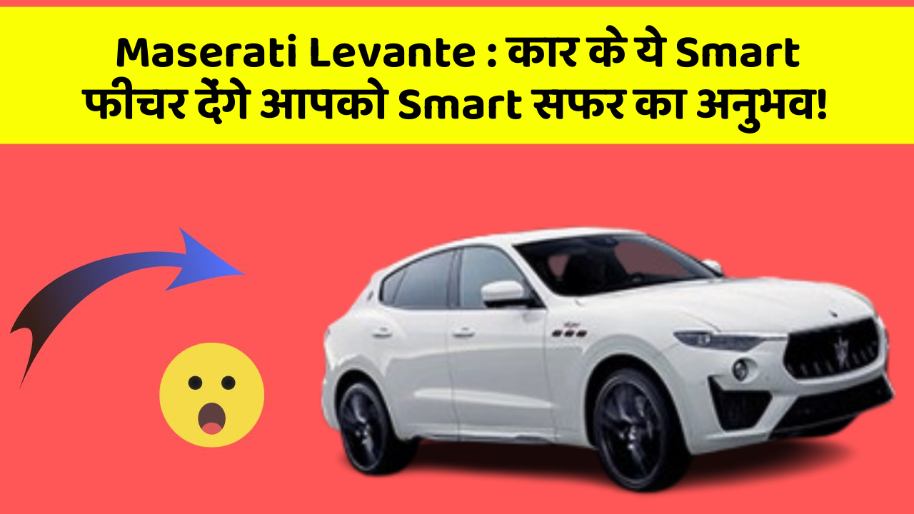 Maserati Levante: कार के ये Smart फीचर देंगे आपको Smart सफर का अनुभव!