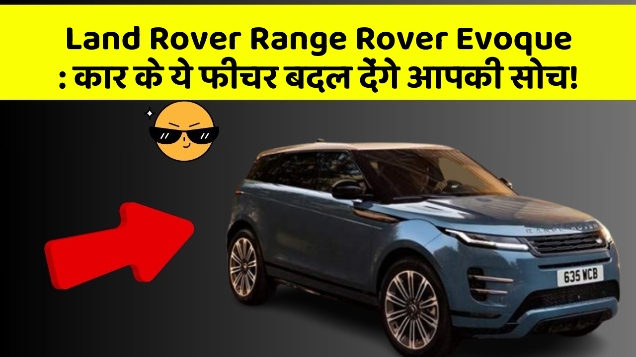 Land Rover Range Rover Evoque : कार के ये फीचर बदल देंगे आपकी सोच!