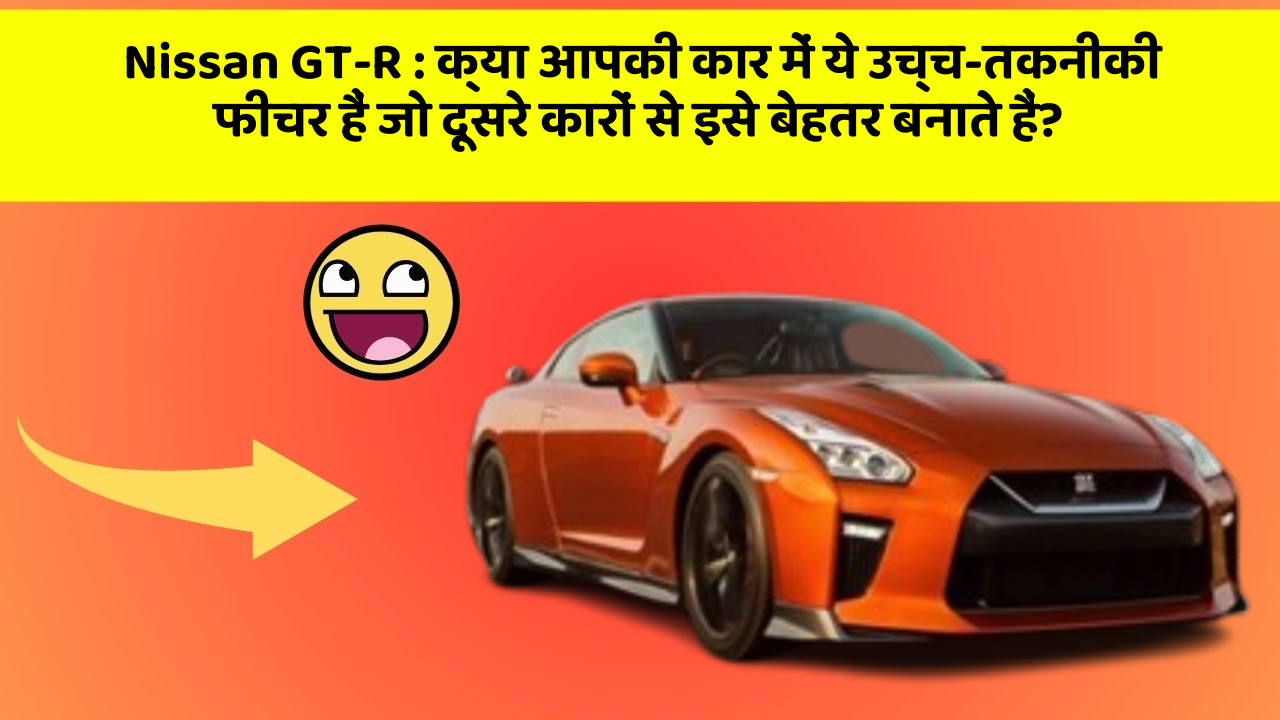 Nissan GT-R: क्या आपकी कार में ये उच्च-तकनीकी फीचर हैं जो दूसरे कारों से इसे बेहतर बनाते हैं?