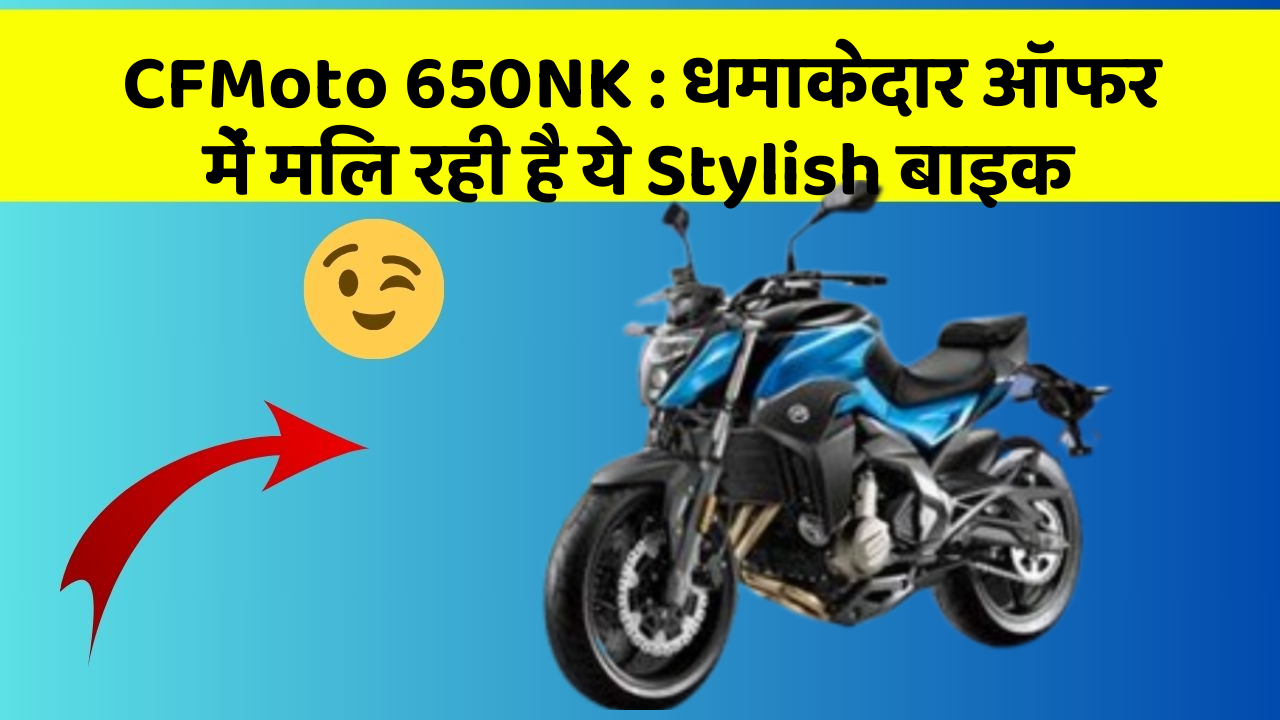 CFMoto 650NK: धमाकेदार ऑफर में मिल रही है ये Stylish बाइक
