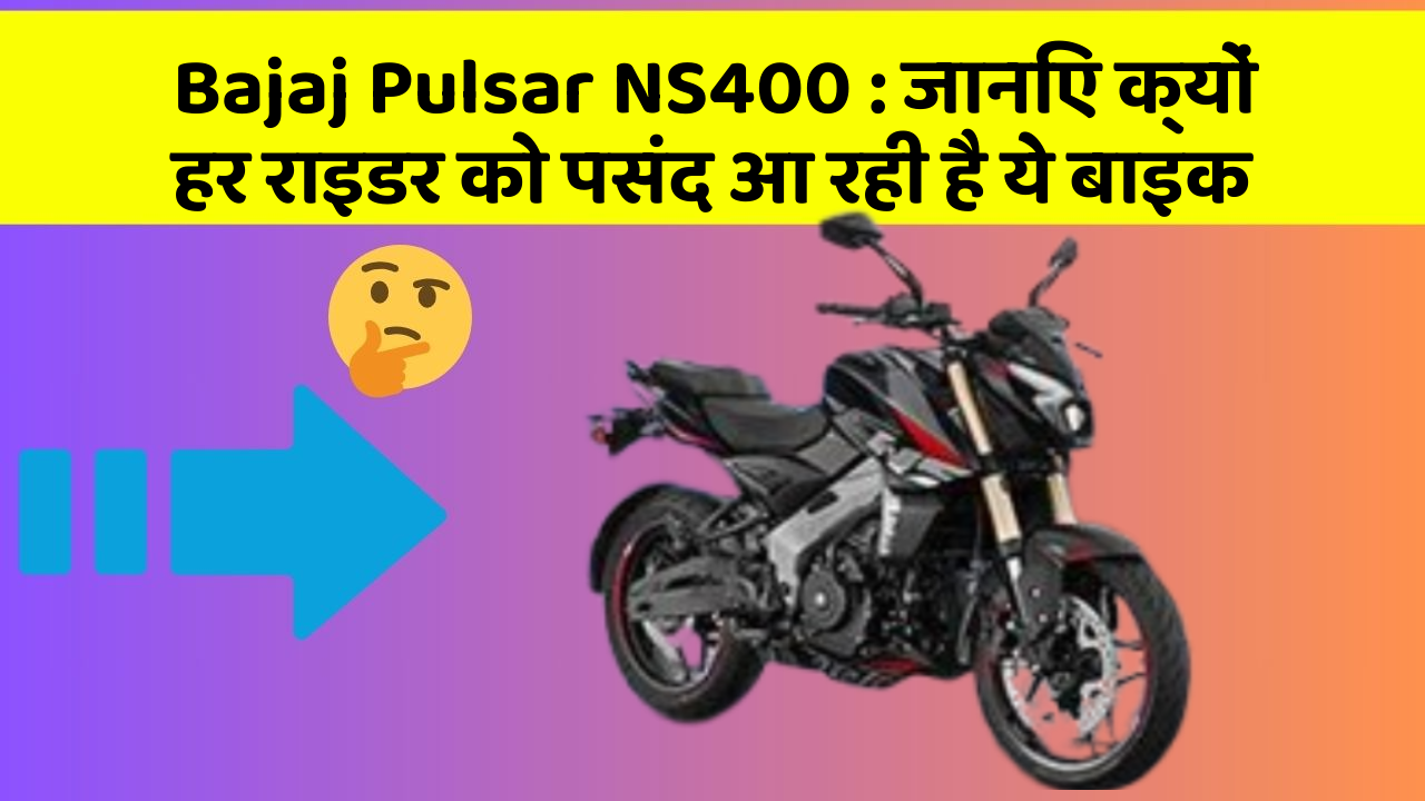 Bajaj Pulsar NS400: जानिए क्यों हर राइडर को पसंद आ रही है ये बाइक