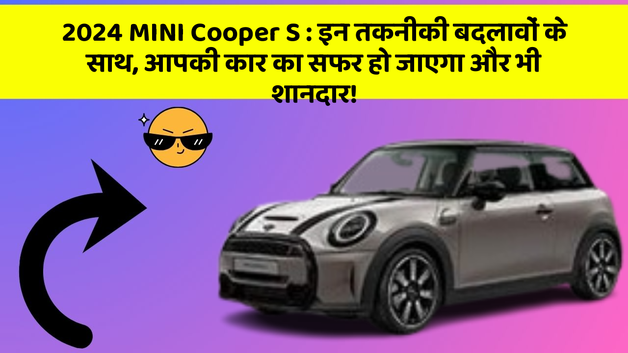 2024 MINI Cooper S: इन तकनीकी बदलावों के साथ, आपकी कार का सफर हो जाएगा और भी शानदार!
