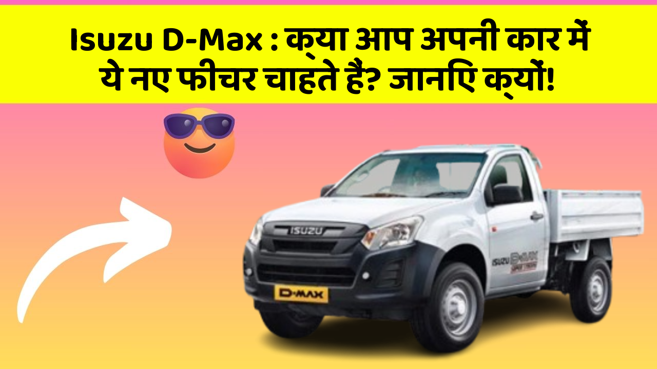 Isuzu D-Max : क्या आप अपनी कार में ये नए फीचर चाहते हैं? जानिए क्यों!
