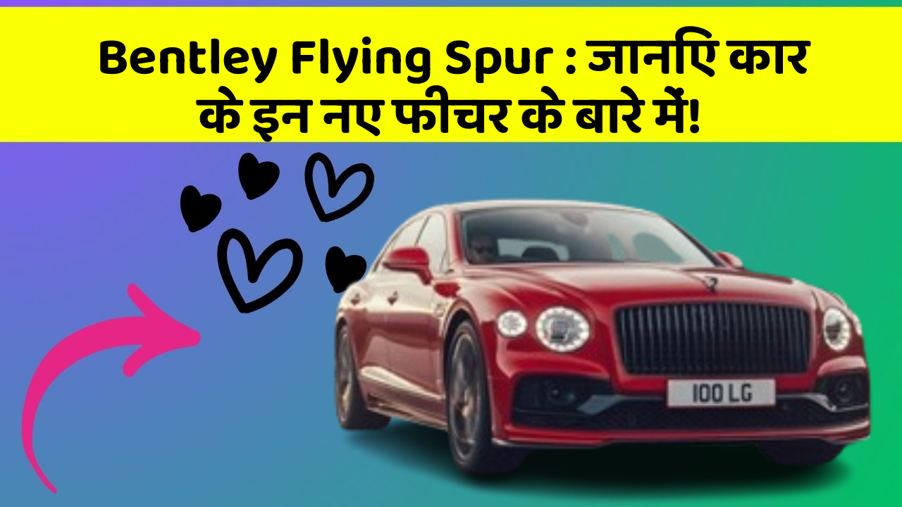 Bentley Flying Spur : जानिए कार के इन नए फीचर के बारे में!