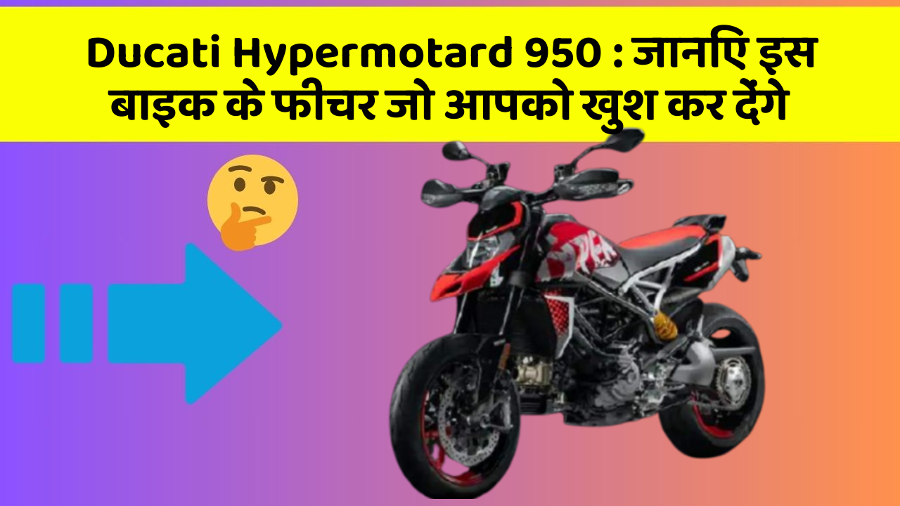 Ducati Hypermotard 950: जानिए इस बाइक के फीचर जो आपको खुश कर देंगे