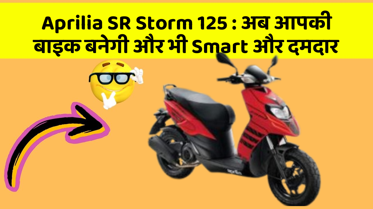 Aprilia SR Storm 125: अब आपकी बाइक बनेगी और भी Smart और दमदार