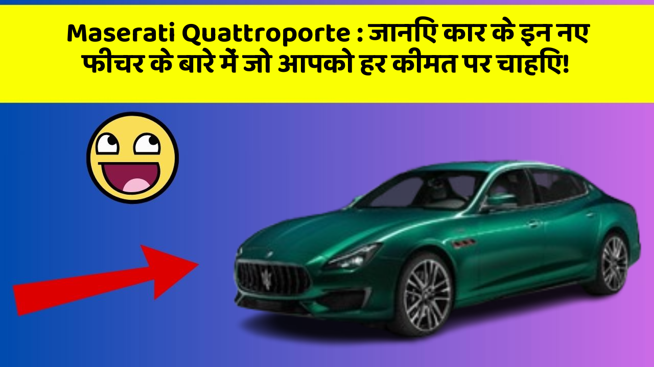 Maserati Quattroporte: जानिए कार के इन नए फीचर के बारे में जो आपको हर कीमत पर चाहिए!