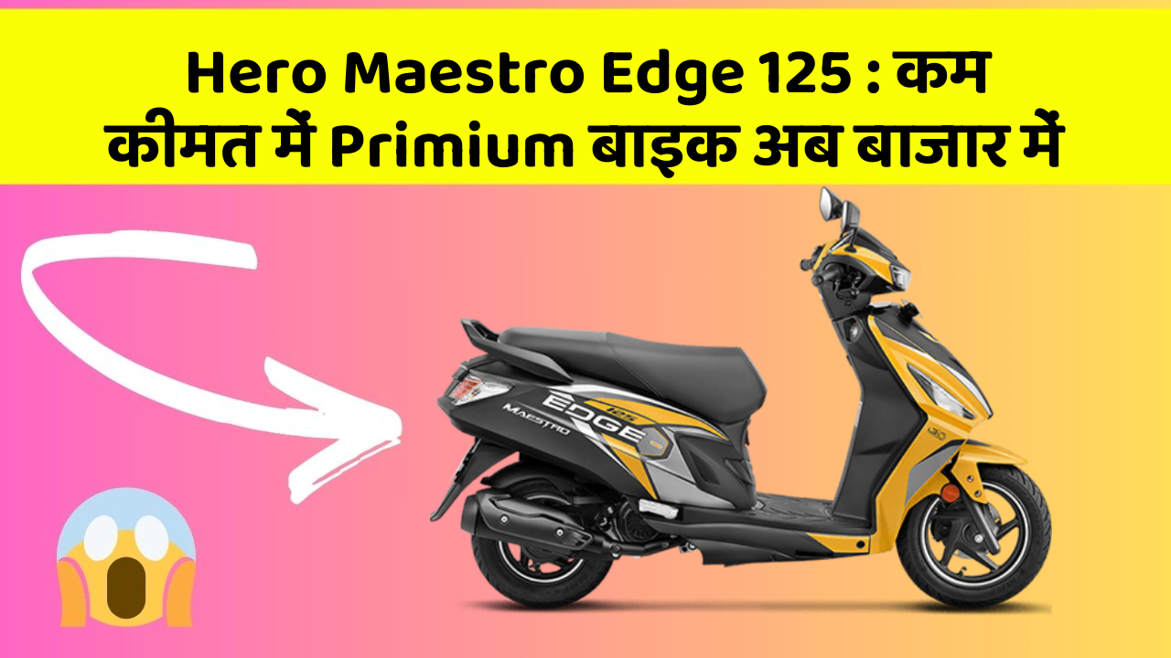 Hero Maestro Edge 125: कम कीमत में Primium बाइक अब बाजार में