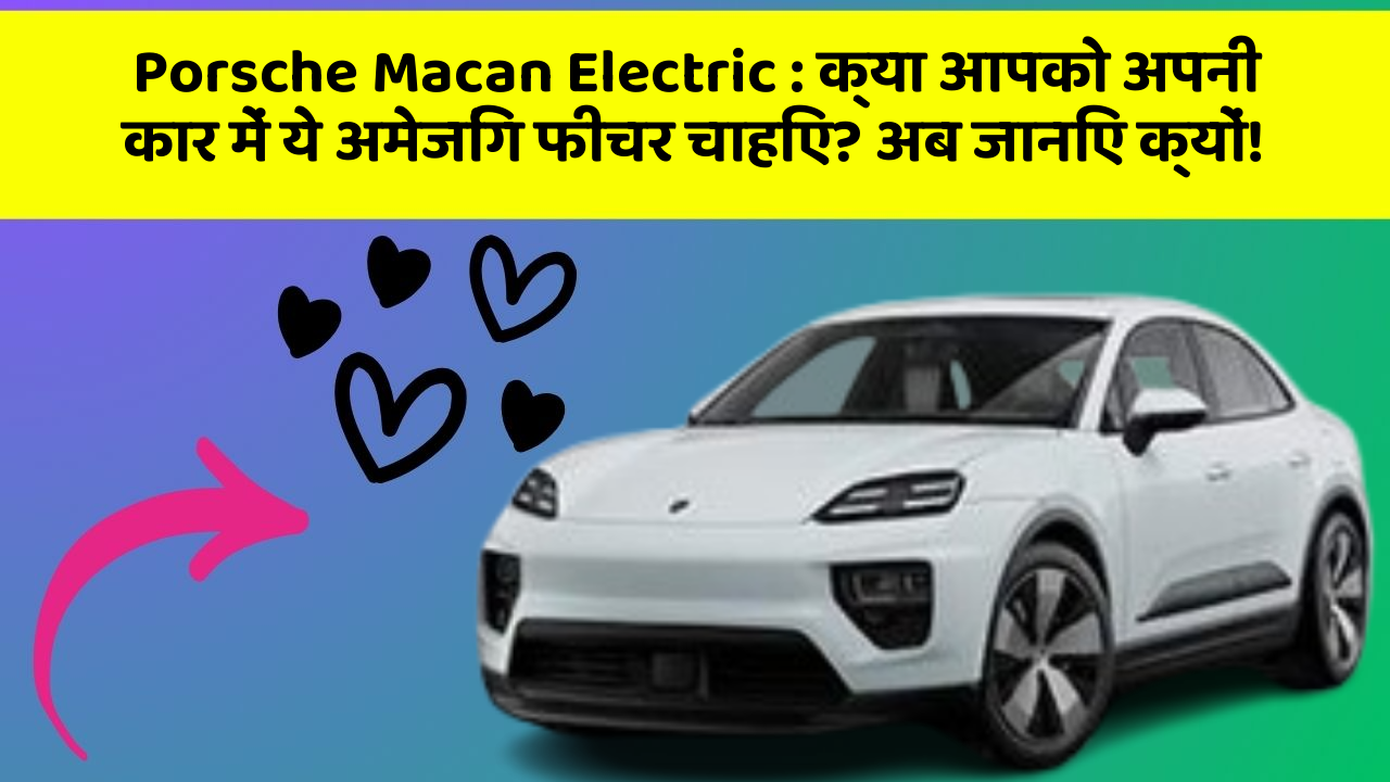 Porsche Macan Electric:क्या आपको अपनी कार में ये अमेजिंग फीचर चाहिए? अब जानिए क्यों!