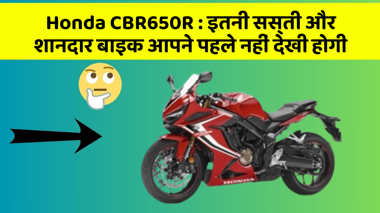 Honda CBR650R: इतनी सस्ती और शानदार बाइक आपने पहले नहीं देखी होगी